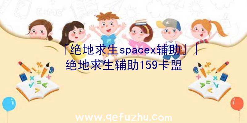 「绝地求生spacex辅助」|绝地求生辅助159卡盟